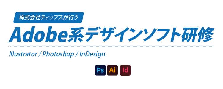 株式会社ティップスの研修で、「Illustrator」「Photoshop」「InDesign」などのソフトを学び、デザインのクオリティ向上や効果的なビジュアル制作スキルを身につけませんか？